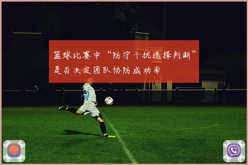 篮球比赛中“防守干扰选择判断”是否决定团队协防成功率