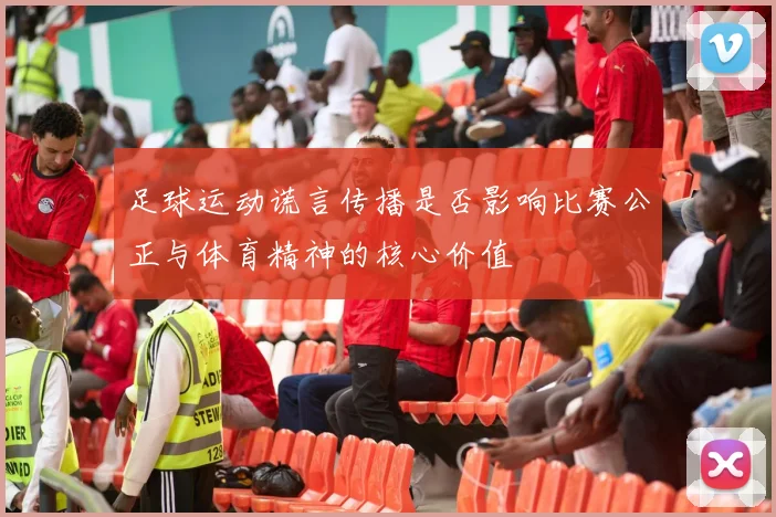 足球运动谎言传播是否影响比赛公正与体育精神的核心价值