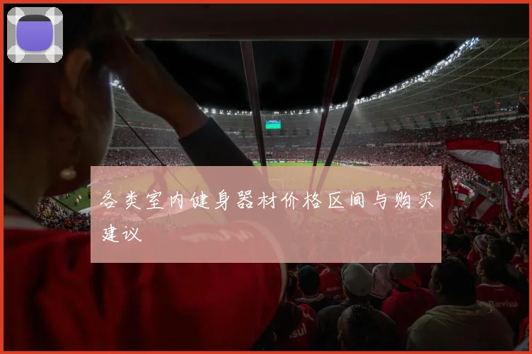 各类室内健身器材价格区间与购买建议