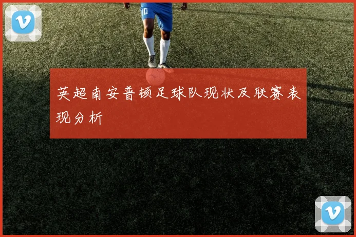 英超南安普顿足球队现状及联赛表现分析
