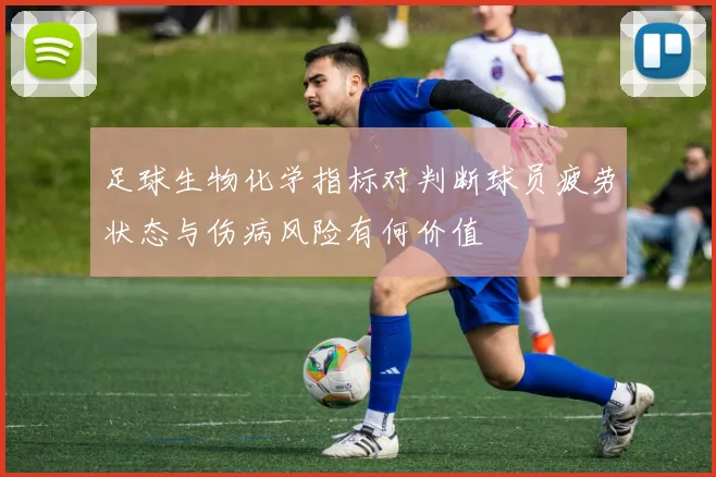 足球生物化学指标对判断球员疲劳状态与伤病风险有何价值