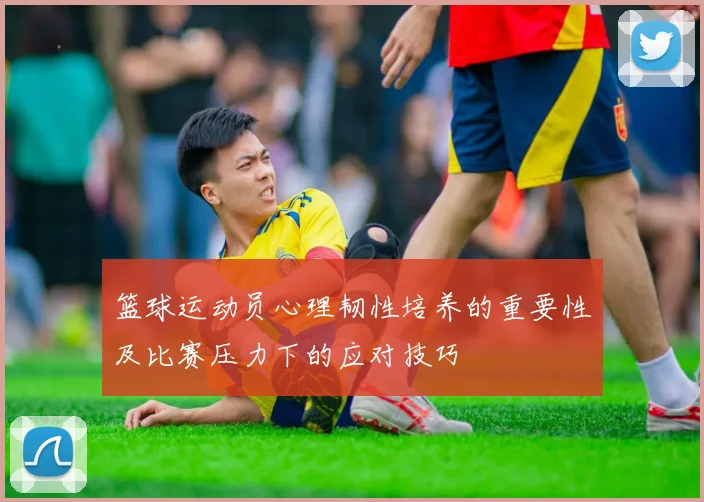 篮球运动员心理韧性培养的重要性及比赛压力下的应对技巧