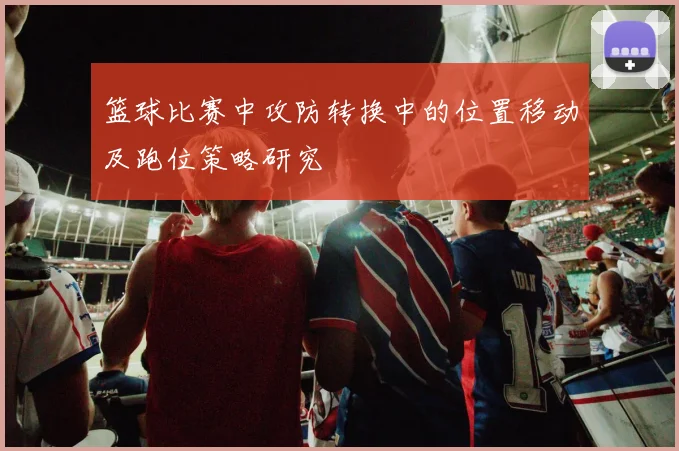 篮球比赛中攻防转换中的位置移动及跑位策略研究