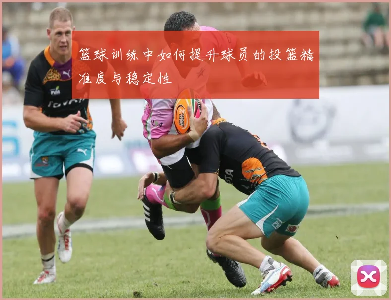 篮球训练中如何提升球员的投篮精准度与稳定性