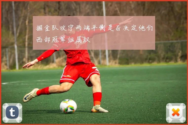 掘金队攻守两端平衡是否决定他们西部冠军归属权